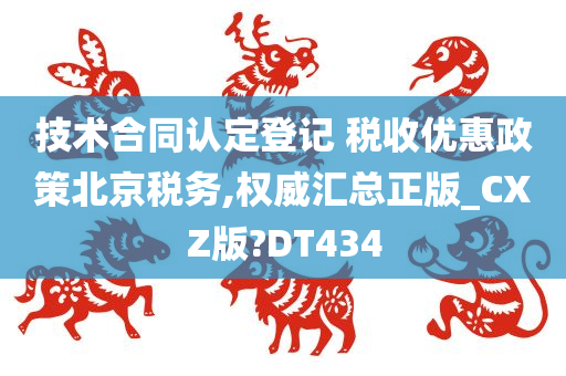 技术合同认定登记 税收优惠政策北京税务,权威汇总正版_CXZ版?DT434