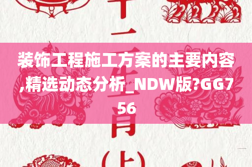 装饰工程施工方案的主要内容,精选动态分析_NDW版?GG756