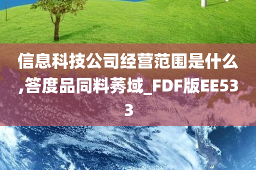 信息科技公司经营范围是什么,答度品同料莠域_FDF版EE533