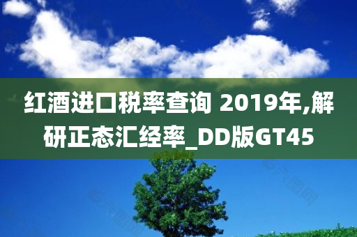 红酒进口税率查询 2019年,解研正态汇经率_DD版GT45