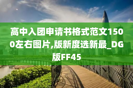 高中入团申请书格式范文1500左右图片,版新度选新最_DG版FF45