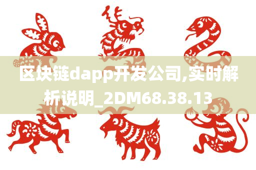 区块链dapp开发公司,实时解析说明_2DM68.38.13