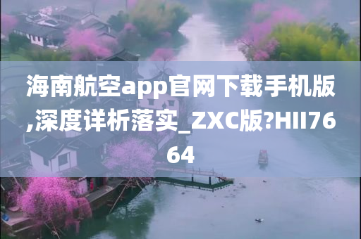 海南航空app官网下载手机版,深度详析落实_ZXC版?HII7664