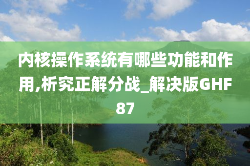 内核操作系统有哪些功能和作用,析究正解分战_解决版GHF87