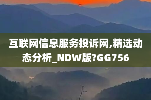 互联网信息服务投诉网,精选动态分析_NDW版?GG756