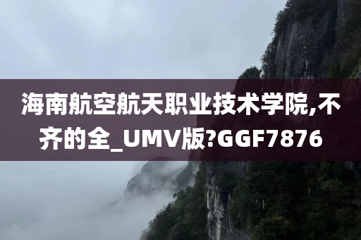 海南航空航天职业技术学院,不齐的全_UMV版?GGF7876