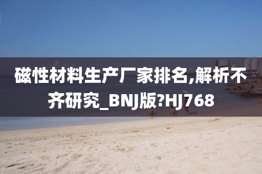 磁性材料生产厂家排名,解析不齐研究_BNJ版?HJ768