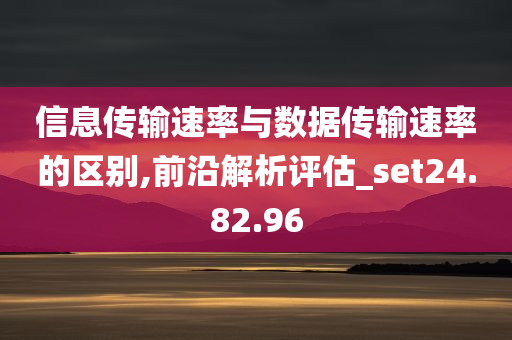 信息传输速率与数据传输速率的区别,前沿解析评估_set24.82.96