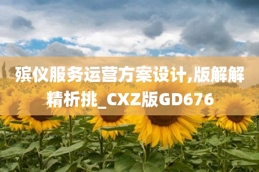 殡仪服务运营方案设计,版解解精析挑_CXZ版GD676