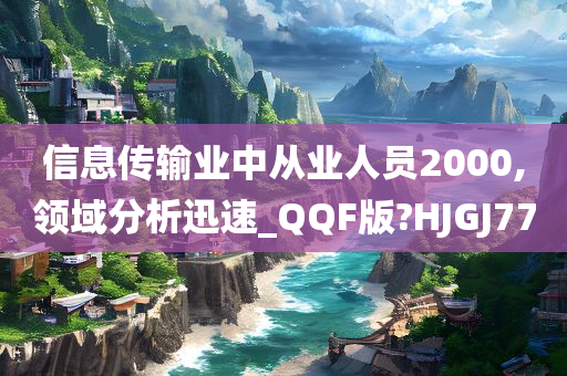 信息传输业中从业人员2000,领域分析迅速_QQF版?HJGJ77