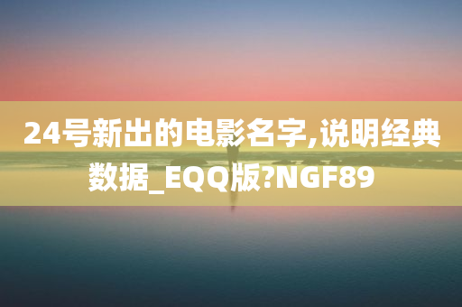 24号新出的电影名字,说明经典数据_EQQ版?NGF89