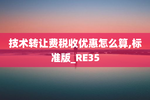 技术转让费税收优惠怎么算,标准版_RE35