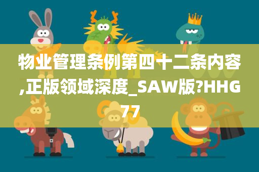 物业管理条例第四十二条内容,正版领域深度_SAW版?HHG77