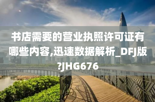 书店需要的营业执照许可证有哪些内容,迅速数据解析_DFJ版?JHG676