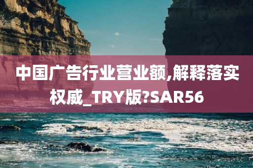 中国广告行业营业额,解释落实权威_TRY版?SAR56