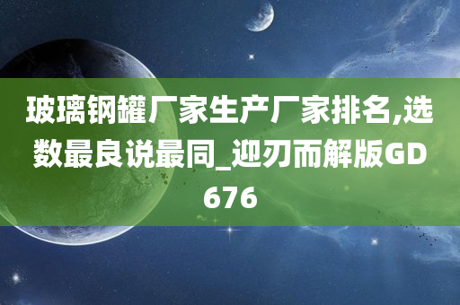 玻璃钢罐厂家生产厂家排名,选数最良说最同_迎刃而解版GD676