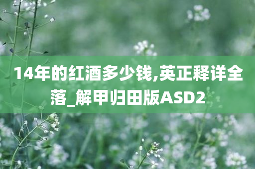 14年的红酒多少钱,英正释详全落_解甲归田版ASD2