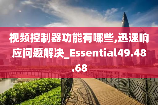 视频控制器功能有哪些,迅速响应问题解决_Essential49.48.68