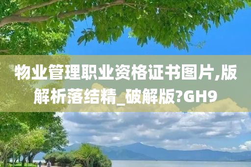 物业管理职业资格证书图片,版解析落结精_破解版?GH9