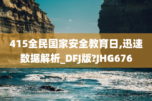 415全民国家安全教育日,迅速数据解析_DFJ版?JHG676