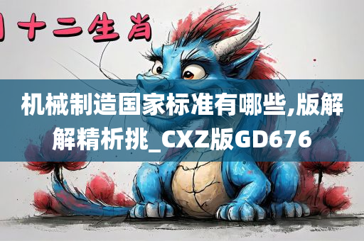 机械制造国家标准有哪些,版解解精析挑_CXZ版GD676