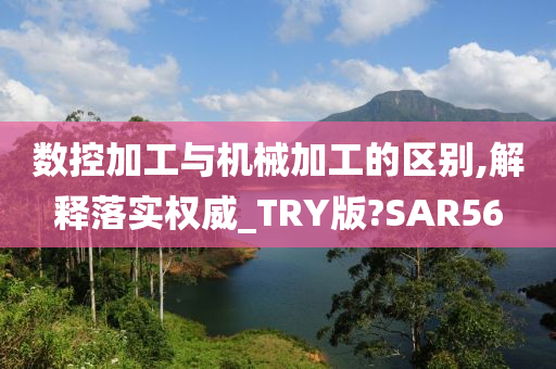 数控加工与机械加工的区别,解释落实权威_TRY版?SAR56