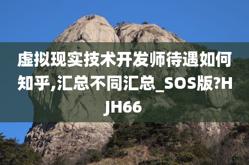 虚拟现实技术开发师待遇如何知乎,汇总不同汇总_SOS版?HJH66