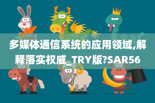 多媒体通信系统的应用领域,解释落实权威_TRY版?SAR56