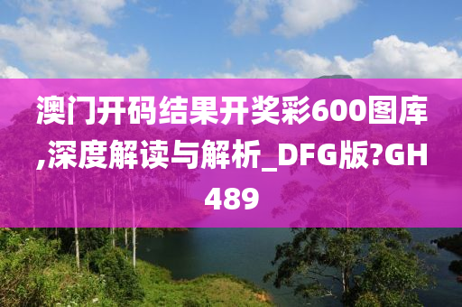 澳门开码结果开奖彩600图库,深度解读与解析_DFG版?GH489