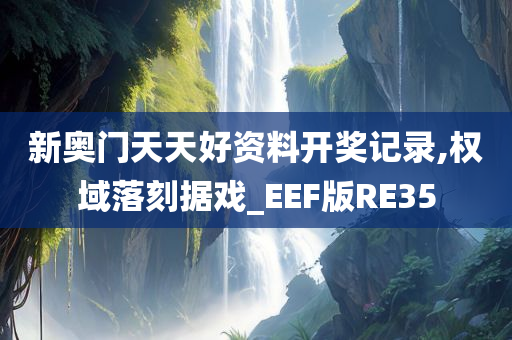 新奥门天天好资料开奖记录,权域落刻据戏_EEF版RE35