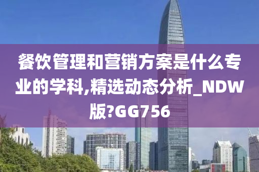 餐饮管理和营销方案是什么专业的学科,精选动态分析_NDW版?GG756