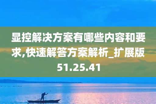 显控解决方案有哪些内容和要求,快速解答方案解析_扩展版51.25.41