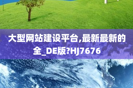 大型网站建设平台,最新最新的全_DE版?HJ7676