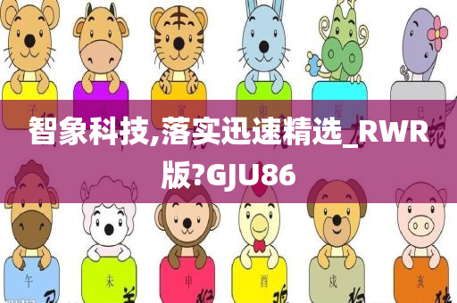 智象科技,落实迅速精选_RWR版?GJU86