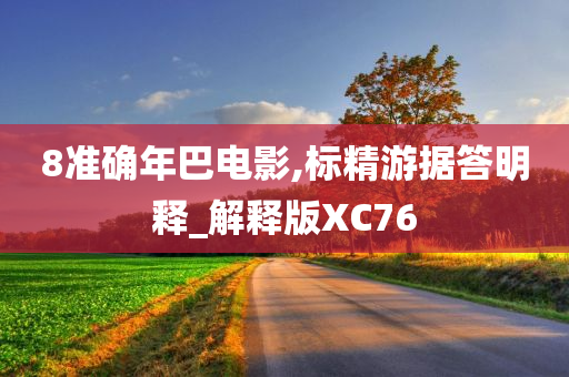 8准确年巴电影,标精游据答明释_解释版XC76