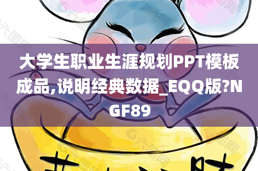 大学生职业生涯规划PPT模板成品,说明经典数据_EQQ版?NGF89