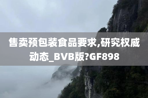 售卖预包装食品要求,研究权威动态_BVB版?GF898