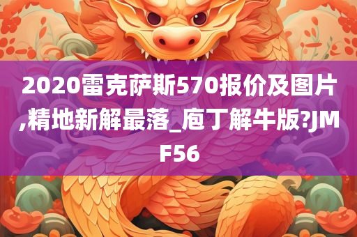 2020雷克萨斯570报价及图片,精地新解最落_庖丁解牛版?JMF56