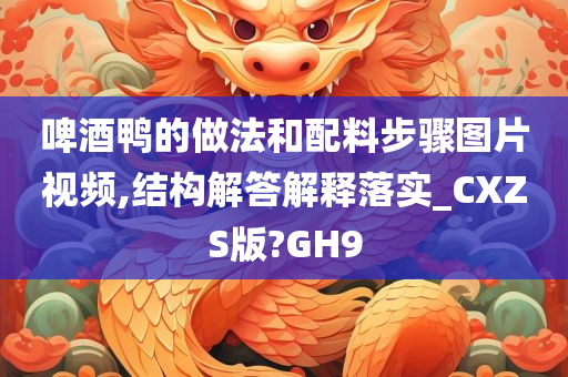 啤酒鸭的做法和配料步骤图片视频,结构解答解释落实_CXZS版?GH9