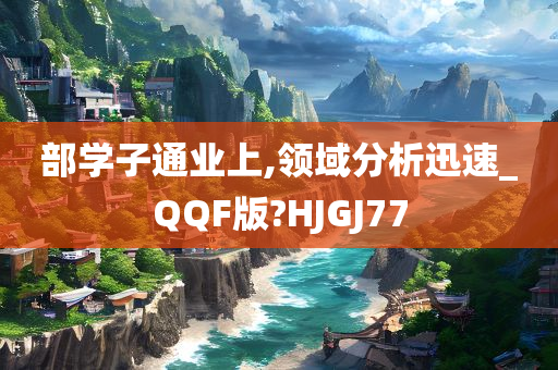 部学子通业上,领域分析迅速_QQF版?HJGJ77