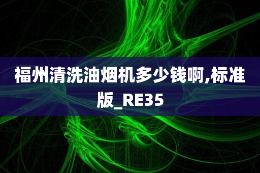 福州清洗油烟机多少钱啊,标准版_RE35