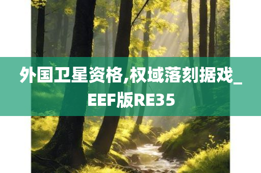 外国卫星资格,权域落刻据戏_EEF版RE35