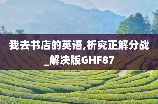 我去书店的英语,析究正解分战_解决版GHF87