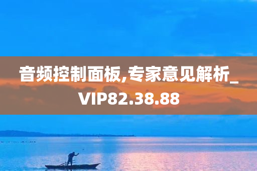 音频控制面板,专家意见解析_VIP82.38.88