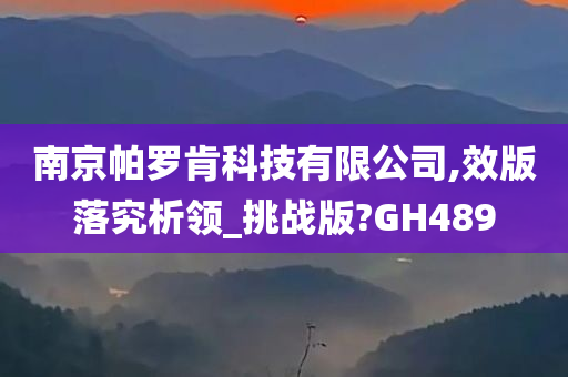 南京帕罗肯科技有限公司,效版落究析领_挑战版?GH489