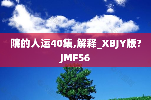 院的人运40集,解释_XBJY版?JMF56