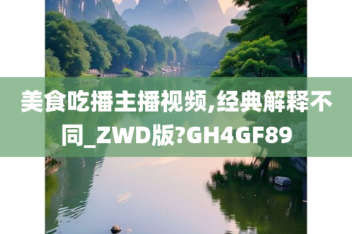 美食吃播主播视频,经典解释不同_ZWD版?GH4GF89