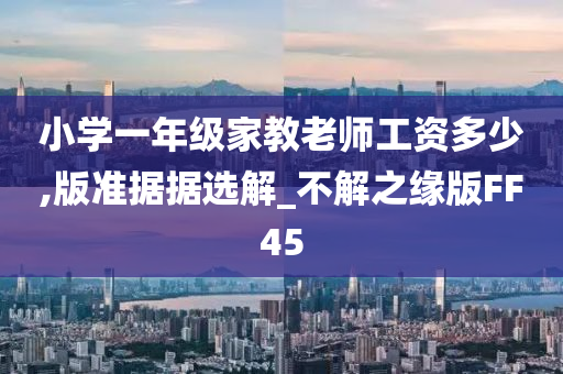 小学一年级家教老师工资多少,版准据据选解_不解之缘版FF45