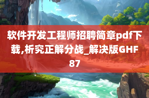 软件开发工程师招聘简章pdf下载,析究正解分战_解决版GHF87