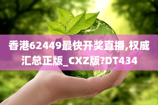 香港62449最快开奖直播,权威汇总正版_CXZ版?DT434